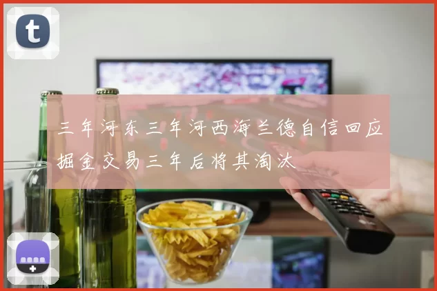 三年河东三年河西海兰德自信回应掘金交易三年后将其淘汰