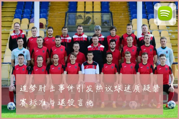 追梦肘击事件引发热议球迷质疑禁赛标准与退役言论