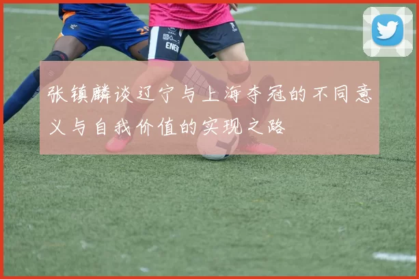 张镇麟谈辽宁与上海夺冠的不同意义与自我价值的实现之路