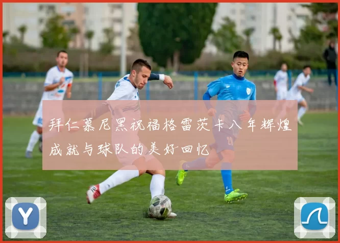 拜仁慕尼黑祝福格雷茨卡八年辉煌成就与球队的美好回忆