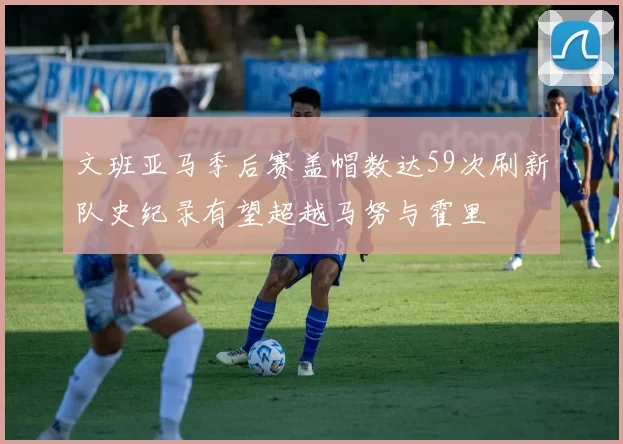 文班亚马季后赛盖帽数达59次刷新队史纪录有望超越马努与霍里